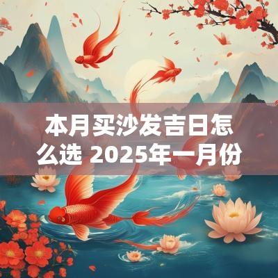 本月买沙发吉日怎么选 2025年一月份安装沙发吉日