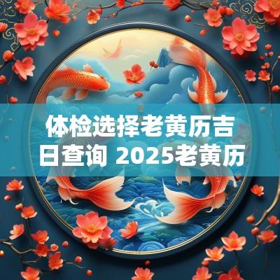 体检选择老黄历吉日查询 2025老黄历体检吉日