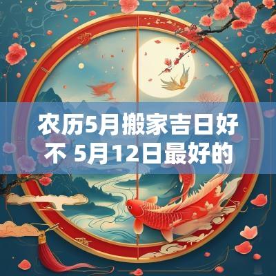 农历5月搬家吉日好不 5月12日最好的搬家吉日