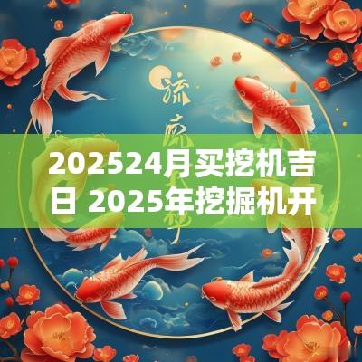 202524月买挖机吉日 2025年挖掘机开工吉日