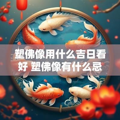 塑佛像用什么吉日看好 塑佛像有什么忌讳