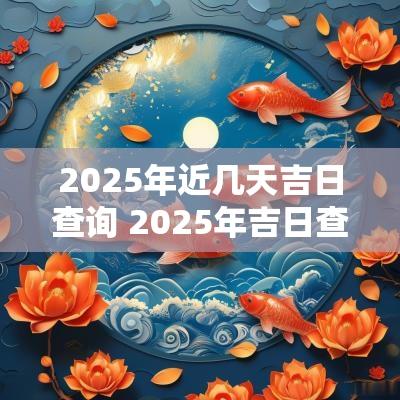 2025年近几天吉日查询 2025年吉日查询免费