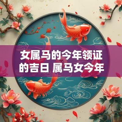女属马的今年领证的吉日 属马女今年结婚吉日