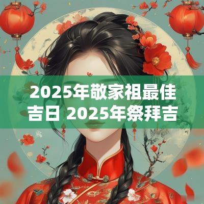 2025年敬家祖最佳吉日 2025年祭拜吉日