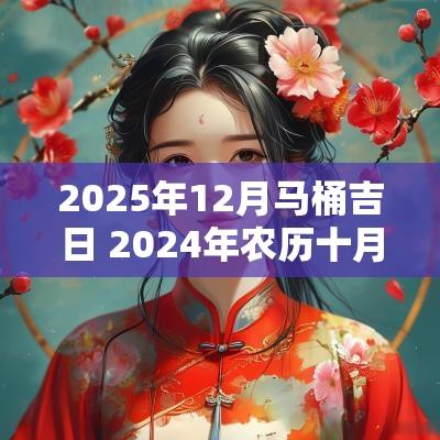 2025年12月马桶吉日 2025年农历十月安装马桶吉日