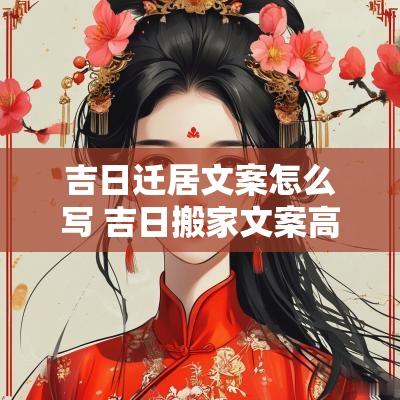 吉日迁居文案怎么写 吉日搬家文案高级简短