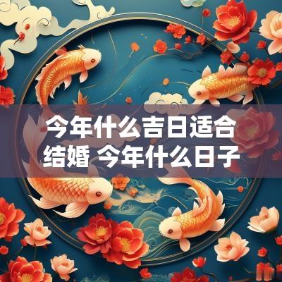 今年什么吉日适合结婚 今年什么日子结婚最好