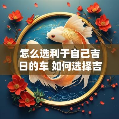 怎么选利于自己吉日的车 如何选择吉日买车