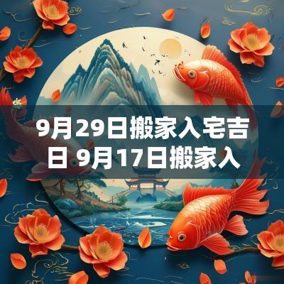 9月29日搬家入宅吉日 9月17日搬家入宅黄道吉日