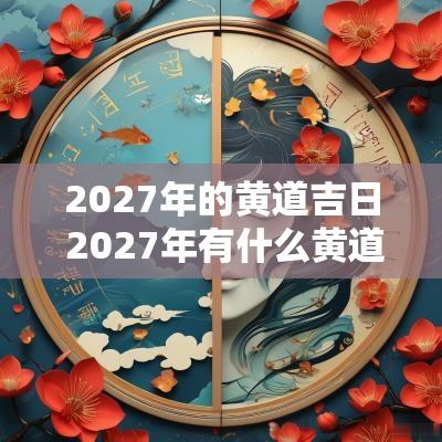 2027年的黄道吉日 2027年有什么黄道吉日