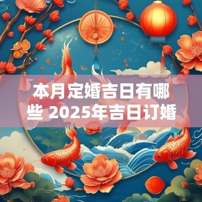 本月定婚吉日有哪些 2025年吉日订婚