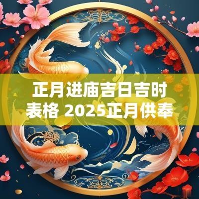 正月进庙吉日吉时表格 2025正月供奉吉日