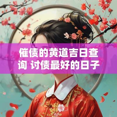 催债的黄道吉日查询 讨债最好的日子黄道吉日