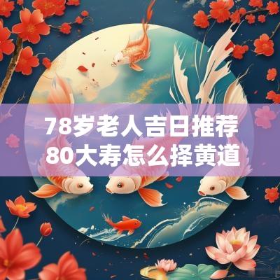 78岁老人吉日推荐 80大寿怎么择黄道吉日