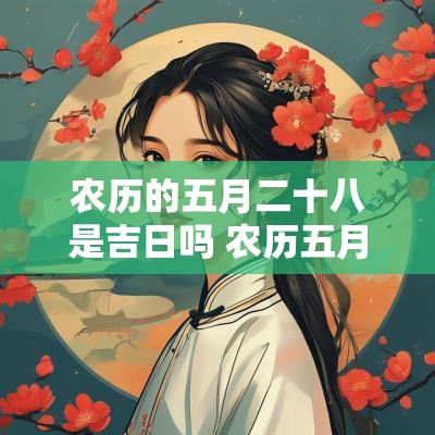 农历的五月二十八是吉日吗 农历五月二十八日的日子好不好