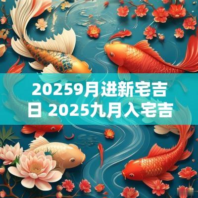 20259月进新宅吉日 2025九月入宅吉日