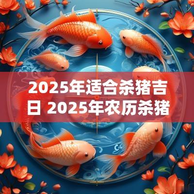 2025年适合杀猪吉日 2025年农历杀猪吉日