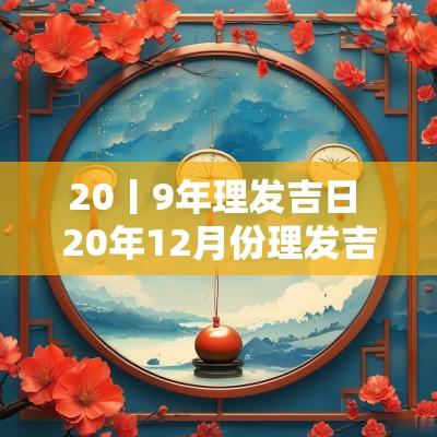 20丨9年理发吉日 20年12月份理发吉日