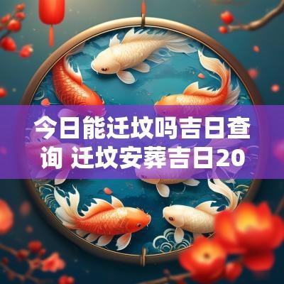 今日能迁坟吗吉日查询 迁坟安葬吉日2025