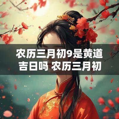 农历三月初9是黄道吉日吗 农历三月初九是吉日吗