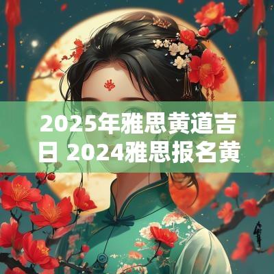 2025年雅思黄道吉日 2025雅思报名黄道吉日
