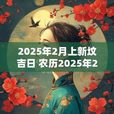 2025年2月上新坟吉日 农历2025年2月属虎结婚吉日
