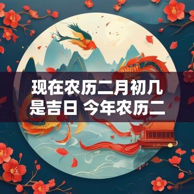 现在农历二月初几是吉日 今年农历二月安大门吉日