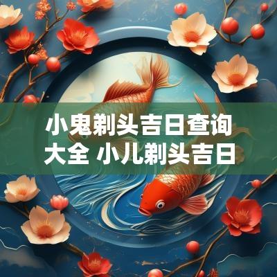 小鬼剃头吉日查询大全 小儿剃头吉日查询大全