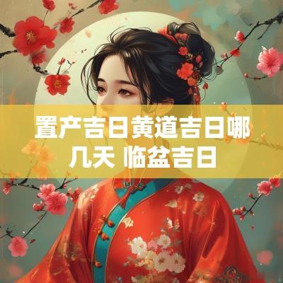 置产吉日黄道吉日哪几天 临盆吉日