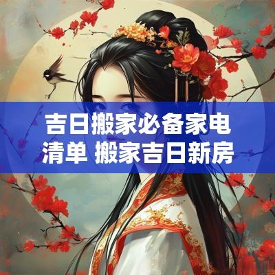 吉日搬家必备家电清单 搬家吉日新房入住必买的家居用品