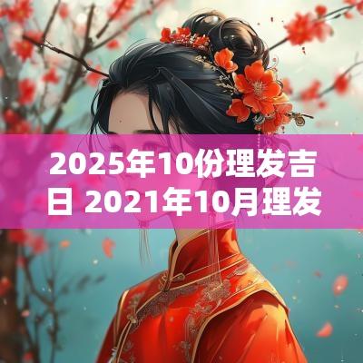 2025年10份理发吉日 2025年10月理发吉日一览表