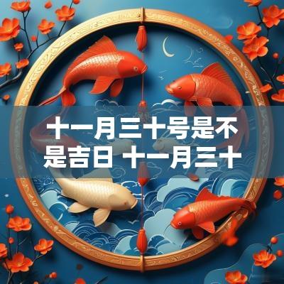 十一月三十号是不是吉日 十一月三十日是吉日吗