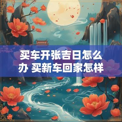 买车开张吉日怎么办 买新车回家怎样选吉日