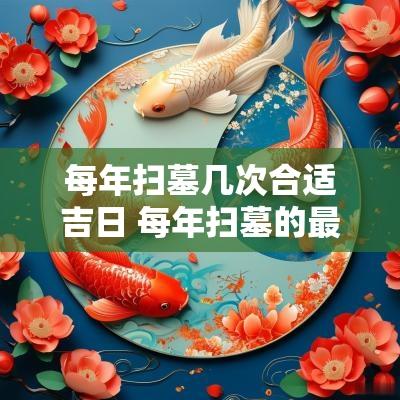每年扫墓几次合适吉日 每年扫墓的最佳时间