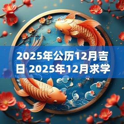2025年公历12月吉日 2025年12月求学吉日