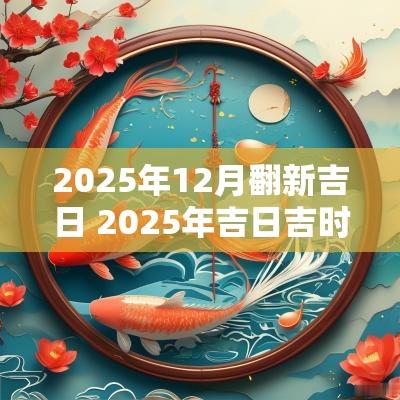 2025年12月翻新吉日 2025年吉日吉时大全表