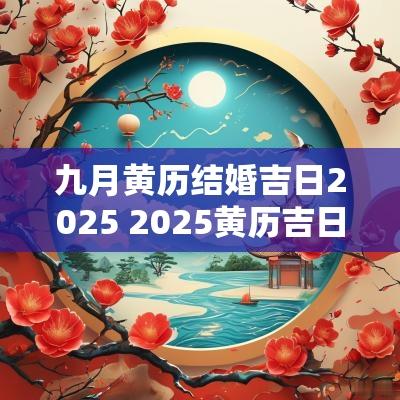 九月黄历结婚吉日2025 2025黄历吉日打井查询