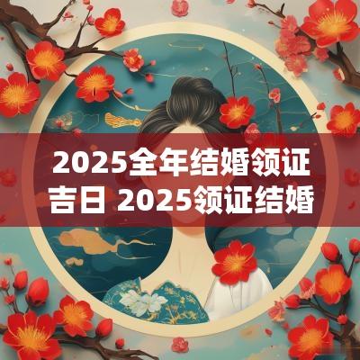 2025全年结婚领证吉日 2025领证结婚吉日11月