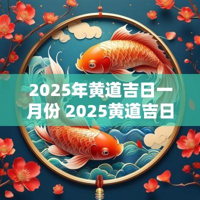 2025年黄道吉日一月份 2025黄道吉日