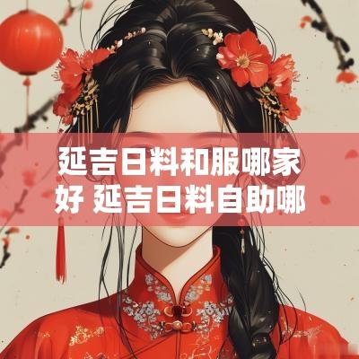 延吉日料和服哪家好 延吉日料自助哪家实惠
