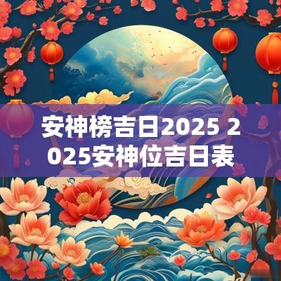 安神榜吉日2025 2025安神位吉日表
