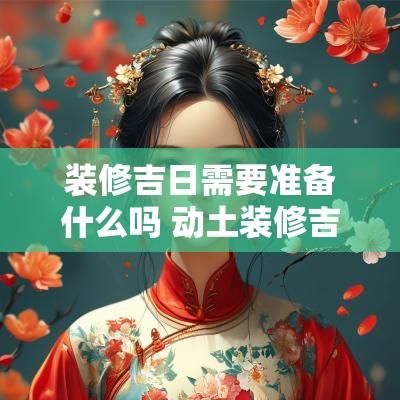 装修吉日需要准备什么吗 动土装修吉日需要准备什么