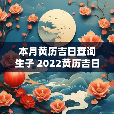 本月黄历吉日查询生子 2025黄历吉日生子