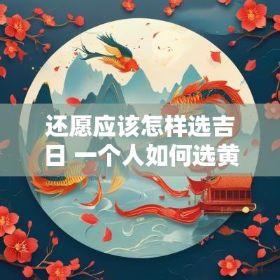 还愿应该怎样选吉日 一个人如何选黄道吉日