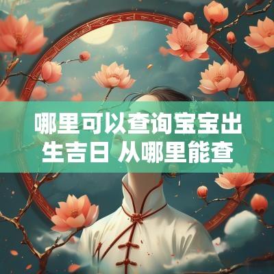 哪里可以查询宝宝出生吉日 从哪里能查到宝宝准确的出生时间