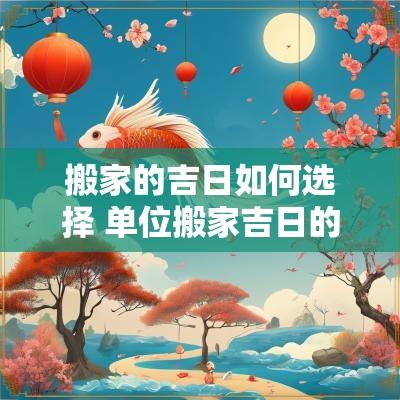 搬家的吉日如何选择 单位搬家吉日的选择