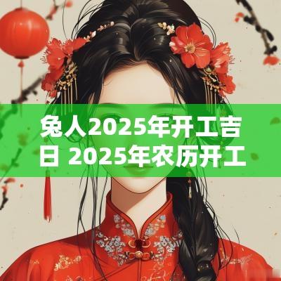 兔人2025年开工吉日 2025年农历开工吉日查询