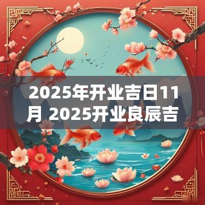 2025年开业吉日11月 2025开业良辰吉日有哪些