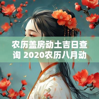 农历盖房动土吉日查询 2025农历八月动土吉日