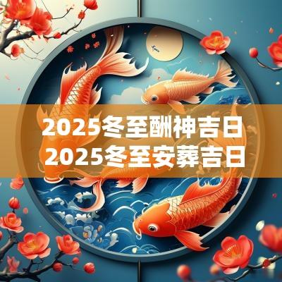 2025冬至酬神吉日 2025冬至安葬吉日